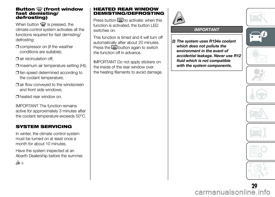 Abarth 500 2016  Owner handbook (in English) Button(front window
fast demisting/
defrosting)
When button
is pressed, the
climate control system activates all the
functions required for fast demisting/
defrosting:
❒compressor on (if the weather