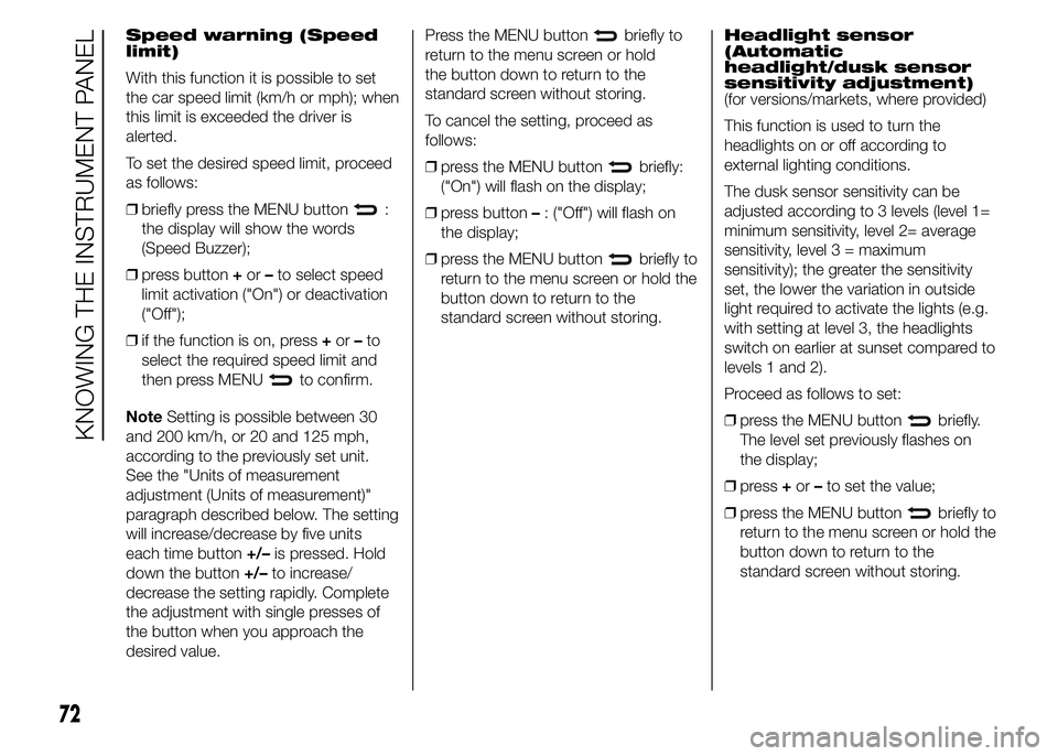 Abarth 500 2016 Owner handbook (in English) Speed warning (Speed
limit)
With this function it is possible to set
the car speed limit (km/h or mph); when
this limit is exceeded the driver is
alerted.
To set the desired speed limit, proceed
as fo Abarth 500 2016 Owner handbook (in English) Speed warning (Speed
limit)
With this function it is possible to set
the car speed limit (km/h or mph); when
this limit is exceeded the driver is
alerted.
To set the desired speed limit, proceed
as fo