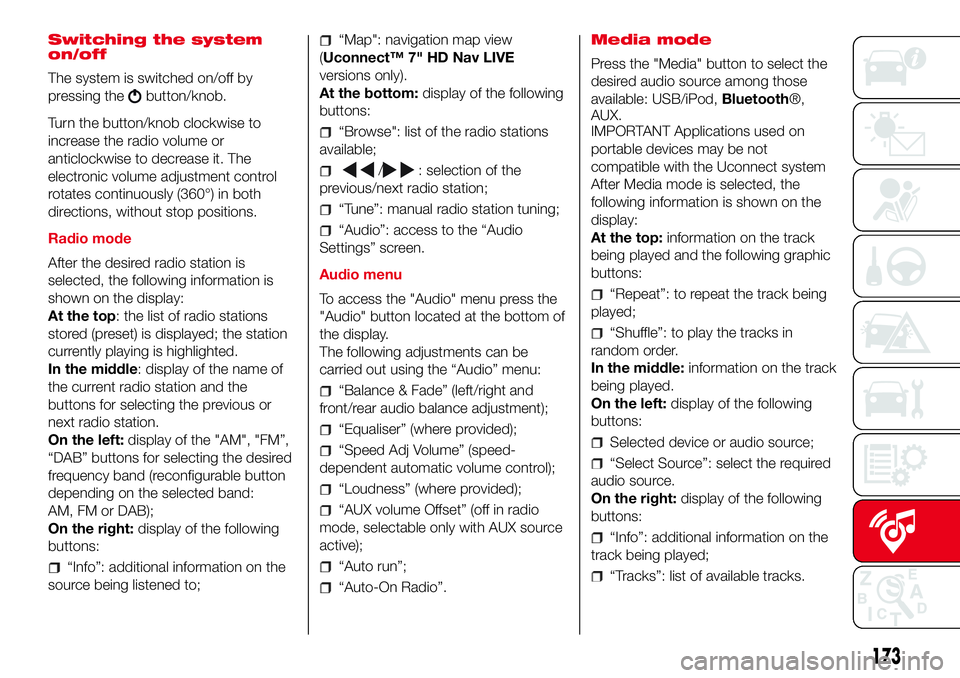 Abarth 500 2017  Owner handbook (in English) Switching the system
on/off
The system is switched on/off by
pressing the
button/knob.
Turn the button/knob clockwise to
increase the radio volume or
anticlockwise to decrease it. The
electronic volum