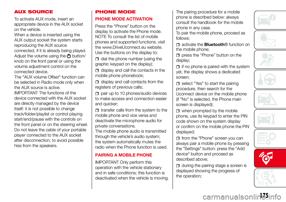 Abarth 500 2017 Owner handbook (in English) AUX SOURCE
To activate AUX mode, insert an
appropriate device in the AUX socket
on the vehicle.
When a device is inserted using the
AUX output socket the system starts
reproducing the AUX source
conne Abarth 500 2017 Owner handbook (in English) AUX SOURCE
To activate AUX mode, insert an
appropriate device in the AUX socket
on the vehicle.
When a device is inserted using the
AUX output socket the system starts
reproducing the AUX source
conne