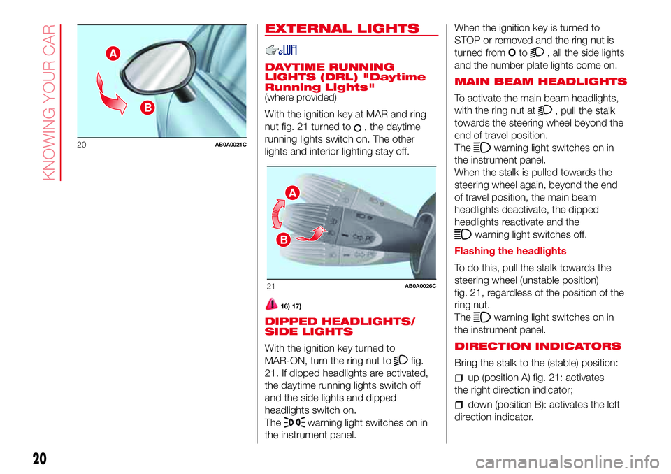 Abarth 500 2017 Owner handbook (in English) EXTERNAL LIGHTS
DAYTIME RUNNING
LIGHTS (DRL) "Daytime
Running Lights"
(where provided)
With the ignition key at MAR and ring
nut fig. 21 turned to
, the daytime
running lights switch on. The o Abarth 500 2017 Owner handbook (in English) EXTERNAL LIGHTS
DAYTIME RUNNING
LIGHTS (DRL) "Daytime
Running Lights"
(where provided)
With the ignition key at MAR and ring
nut fig. 21 turned to
, the daytime
running lights switch on. The o