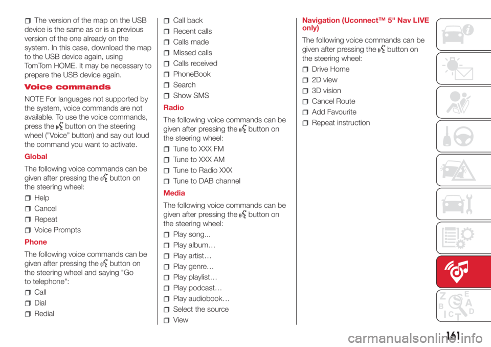 Abarth 500 2018 Owner handbook (in English) The version of the map on the USB
device is the same as or is a previous
version of the one already on the
system. In this case, download the map
to the USB device again, using
TomTom HOME. It may be Abarth 500 2018 Owner handbook (in English) The version of the map on the USB
device is the same as or is a previous
version of the one already on the
system. In this case, download the map
to the USB device again, using
TomTom HOME. It may be