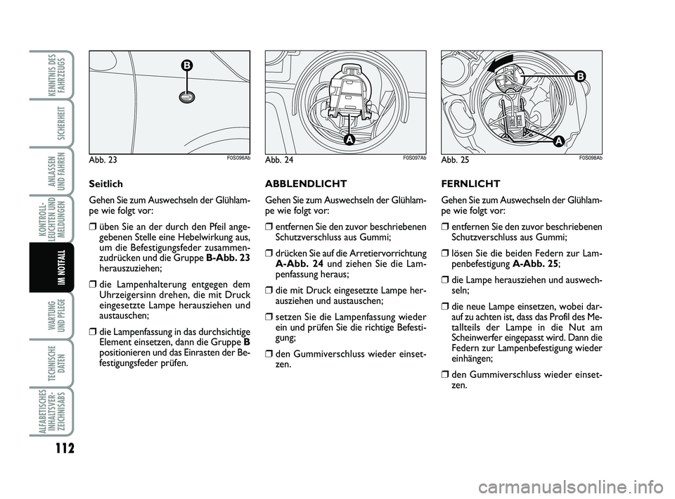 Abarth 500 2009 Betriebsanleitung (in German) FERNLICHT
Gehen Sie zum Auswechseln der Glühlam-
pe wie folgt vor:
❒entfernen Sie den zuvor beschriebenen
Schutzverschluss aus Gummi;
❒lösen Sie die beiden Federn zur Lam-
penbefestigung A-Abb. Abarth 500 2009 Betriebsanleitung (in German) FERNLICHT
Gehen Sie zum Auswechseln der Glühlam-
pe wie folgt vor:
❒entfernen Sie den zuvor beschriebenen
Schutzverschluss aus Gummi;
❒lösen Sie die beiden Federn zur Lam-
penbefestigung A-Abb.