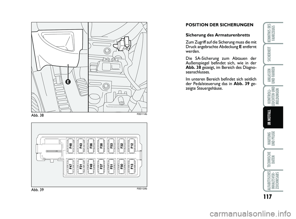 Abarth 500 2009  Betriebsanleitung (in German) 117
KONTROLL-
LEUCHTEN UND
MELDUNGEN
WARTUNG 
UND PFLEGE
TECHNISCHE
DATEN
ALFABETISCHES
INHALTSVER-
ZEICHNISABS
KENNTNIS DES
FAHRZEUGS
SICHERHEIT
ANLASSEN 
UND FAHREN
IM NOTFALL
POSITION DER SICHERUNG
