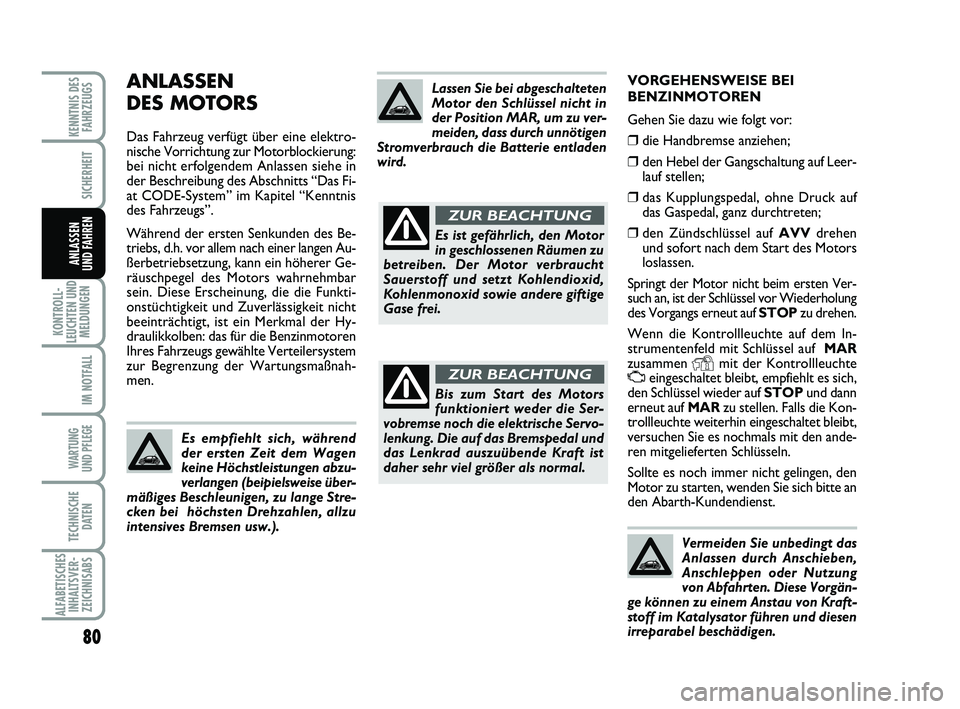 Abarth 500 2009  Betriebsanleitung (in German) VORGEHENSWEISE BEI
BENZINMOTOREN
Gehen Sie dazu wie folgt vor:
❒die Handbremse anziehen; 
❒den Hebel der Gangschaltung auf Leer-
lauf stellen;
❒das Kupplungspedal, ohne Druck auf
das Gaspedal, g