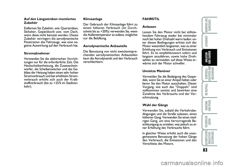 Abarth 500 2009  Betriebsanleitung (in German) Auf den Längsstreben montiertes
Zubehör
Entfernen Sie Zubehör, wie: Querstreben,
Skihalter, Gepäckkorb usw. vom Dach,
wenn diese nicht benutzt werden. Dieses
Zubehör verringert die aerodynamische