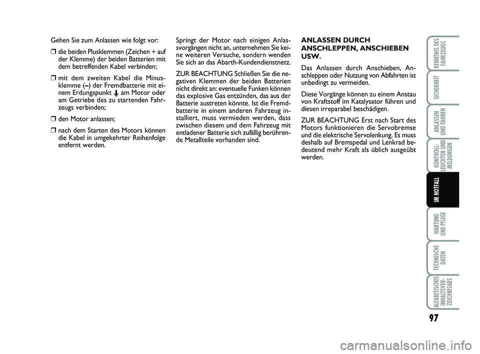Abarth 500 2009 Betriebsanleitung (in German) Gehen Sie zum Anlassen wie folgt vor:
❒die beiden Plusklemmen (Zeichen + auf
der Klemme) der beiden Batterien mit
dem betreffenden Kabel verbinden;
❒mit dem zweiten Kabel die Minus-
klemme (–) d Abarth 500 2009 Betriebsanleitung (in German) Gehen Sie zum Anlassen wie folgt vor:
❒die beiden Plusklemmen (Zeichen + auf
der Klemme) der beiden Batterien mit
dem betreffenden Kabel verbinden;
❒mit dem zweiten Kabel die Minus-
klemme (–) d