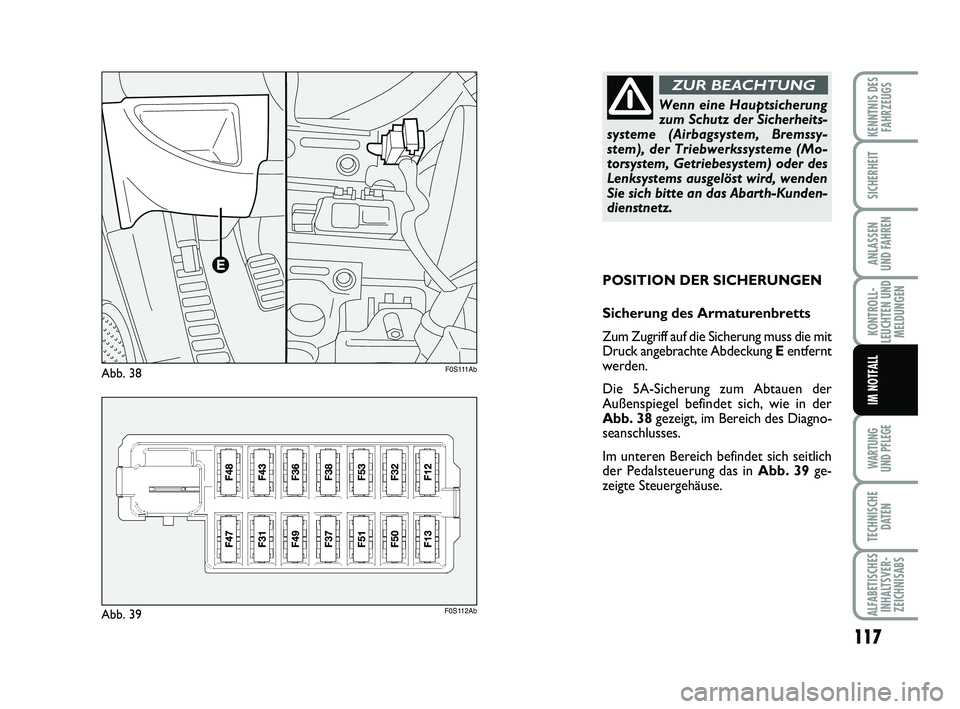 Abarth 500 2012  Betriebsanleitung (in German) 117
KONTROLL-
LEUCHTEN UND
MELDUNGEN
WARTUNG 
UND PFLEGE
TECHNISCHE
DATEN
ALFABETISCHES
INHALTSVER-
ZEICHNISABS
KENNTNIS DES
FAHRZEUGS
SICHERHEIT
ANLASSEN 
UND FAHREN
IM NOTFALL
POSITION DER SICHERUNG