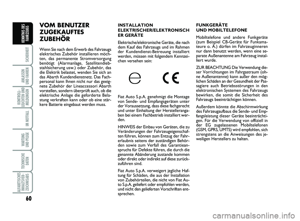 Abarth 500 2012  Betriebsanleitung (in German) 60
SICHERHEIT
ANLASSEN 
UND FAHREN
KONTROLL-
LEUCHTEN UND
MELDUNGEN
IM NOTFALL
WARTUNG 
UND PFLEGE 
TECHNISCHE
DATEN
ALFABETISCHES
INHALTSVER-
ZEICHNISABS
KENNTNIS DES
FAHRZEUGS
INSTALLATION
ELEKTRISC