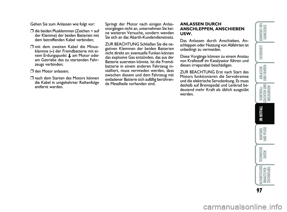 Abarth 500 2012  Betriebsanleitung (in German) Gehen Sie zum Anlassen wie folgt vor:
❒die beiden Plusklemmen (Zeichen + auf
der Klemme) der beiden Batterien mit
dem betreffenden Kabel verbinden;
❒mit dem zweiten Kabel die Minus-
klemme (–) d