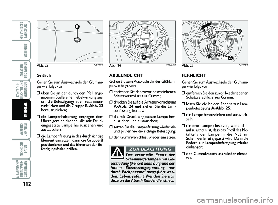 Abarth 500 2013  Betriebsanleitung (in German) FERNLICHT
Gehen Sie zum Auswechseln der Glühlam-
pe wie folgt vor:
❒entfernen Sie den zuvor beschriebenen
Schutzverschluss aus Gummi;
❒lösen Sie die beiden Federn zur Lam-
penbefestigung A-Abb. 
