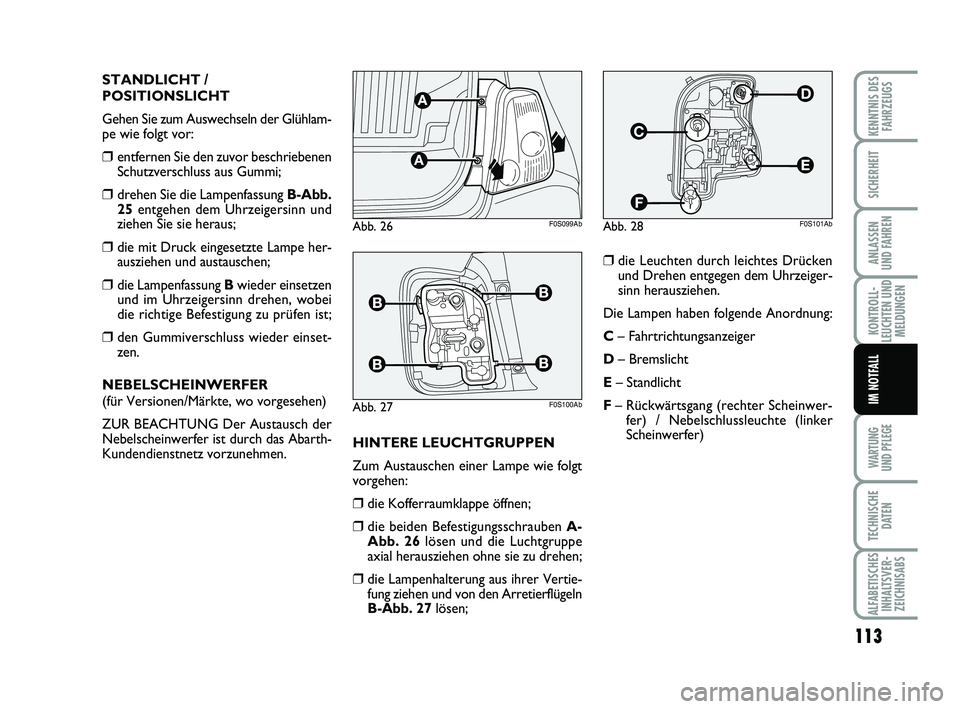 Abarth 500 2013  Betriebsanleitung (in German) 113
KONTROLL-
LEUCHTEN UND
MELDUNGEN
WARTUNG 
UND PFLEGE
TECHNISCHE
DATEN
ALFABETISCHES
INHALTSVER-
ZEICHNISABS
KENNTNIS DES
FAHRZEUGS
SICHERHEIT
ANLASSEN 
UND FAHREN
IM NOTFALL
STANDLICHT /
POSITIONS