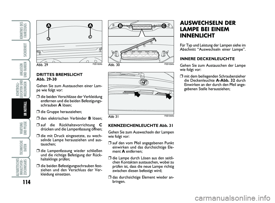 Abarth 500 2013  Betriebsanleitung (in German) 114
KONTROLL-
LEUCHTEN UND
MELDUNGEN
WARTUNG 
UND PFLEGE 
TECHNISCHE
DATEN
ALFABETISCHES
INHALTSVER-
ZEICHNISABS
KENNTNIS DES
FAHRZEUGS
SICHERHEIT
ANLASSEN 
UND FAHREN
IM NOTFALL
AUSWECHSELN DER
LAMPE