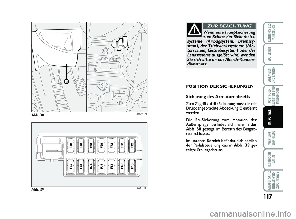 Abarth 500 2013  Betriebsanleitung (in German) 117
KONTROLL-
LEUCHTEN UND
MELDUNGEN
WARTUNG 
UND PFLEGE
TECHNISCHE
DATEN
ALFABETISCHES
INHALTSVER-
ZEICHNISABS
KENNTNIS DES
FAHRZEUGS
SICHERHEIT
ANLASSEN 
UND FAHREN
IM NOTFALL
POSITION DER SICHERUNG