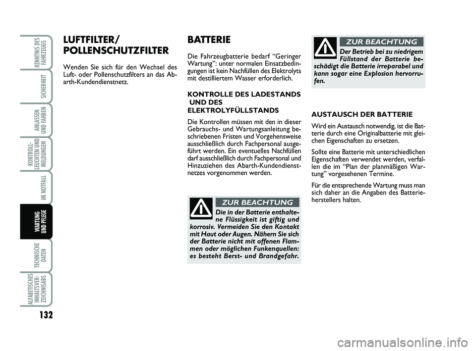 Abarth 500 2013  Betriebsanleitung (in German) LUFTFILTER/
POLLENSCHUTZFILTER
Wenden Sie sich für den Wechsel des
Luft- oder Pollenschutzfilters an das Ab-
arth-Kundendienstnetz.
132
KONTROLL-
LEUCHTEN UND
MELDUNGEN
TECHNISCHE
DATEN
ALFABETISCHES