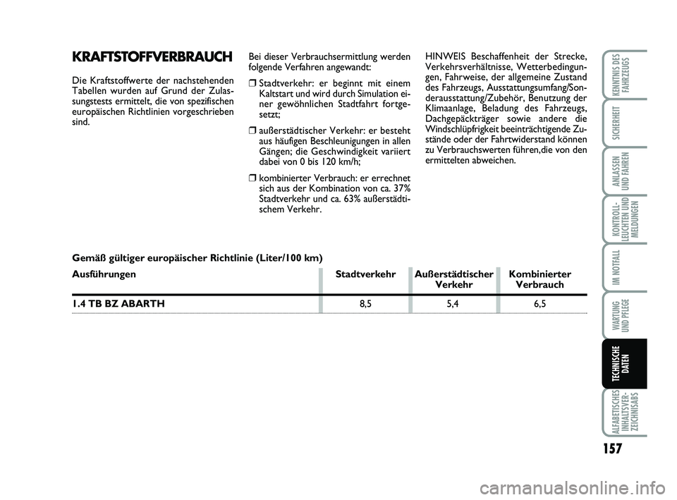 Abarth 500 2013  Betriebsanleitung (in German) Bei dieser Verbrauchsermittlung werden
folgende Verfahren angewandt:
❒Stadtverkehr: er beginnt mit einem
Kaltstart und wird durch Simulation ei-
ner gewöhnlichen Stadtfahrt fortge-
setzt;
❒außer