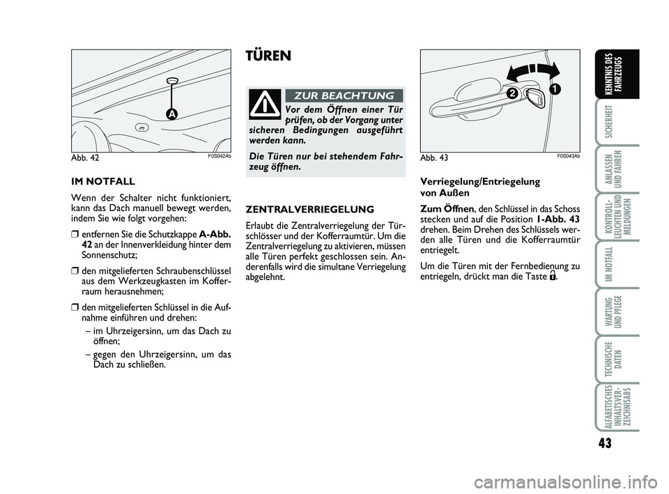 Abarth 500 2013  Betriebsanleitung (in German) 43
SICHERHEIT
ANLASSEN 
UND FAHREN
KONTROLL-
LEUCHTEN UND
MELDUNGEN
IM NOTFALL
WARTUNG 
UND PFLEGE
TECHNISCHE
DATEN
ALFABETISCHES
INHALTSVER-
ZEICHNISABS
KENNTNIS DES
FAHRZEUGS
TÜREN
Vor dem Öffnen 