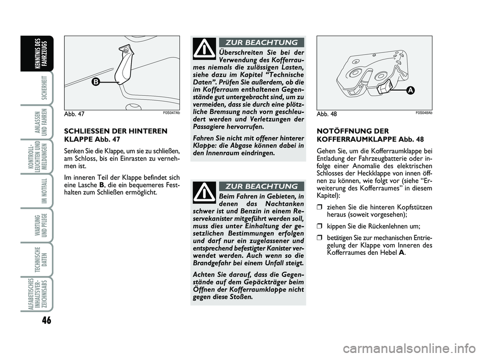 Abarth 500 2013  Betriebsanleitung (in German) 46
SICHERHEIT
ANLASSEN 
UND FAHREN
KONTROLL-
LEUCHTEN UND
MELDUNGEN
IM NOTFALL
WARTUNG 
UND PFLEGE 
TECHNISCHE
DATEN
ALFABETISCHES
INHALTSVER-
ZEICHNISABS
KENNTNIS DES
FAHRZEUGS
SCHLIESSEN DER HINTERE