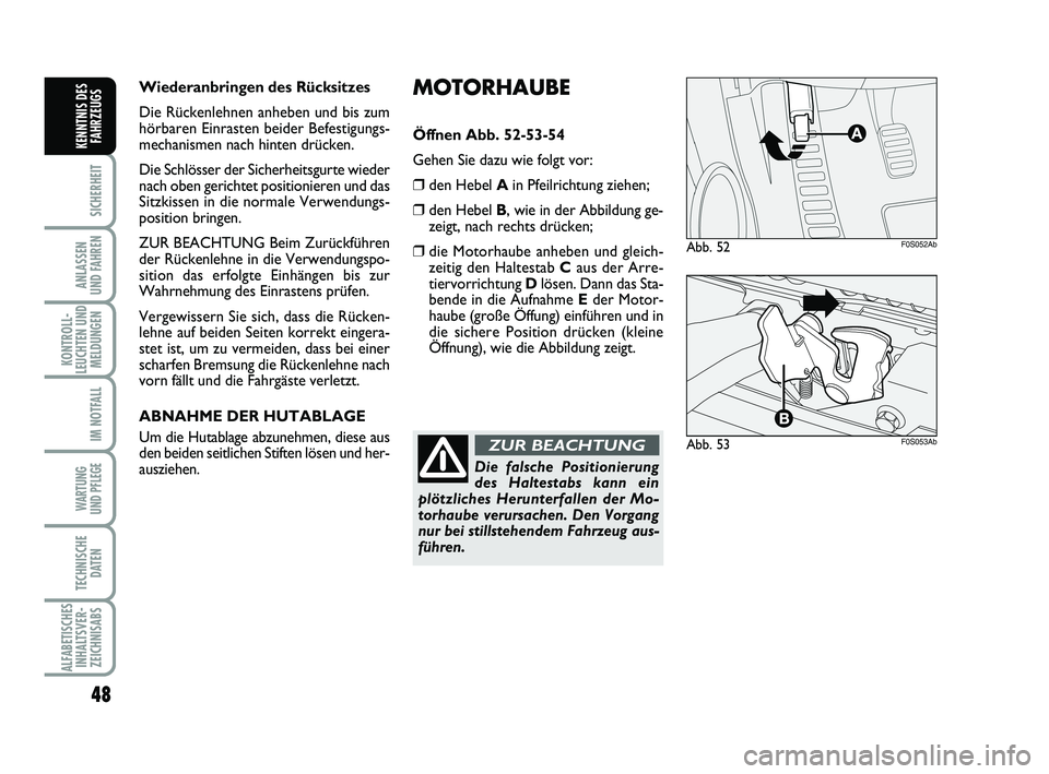 Abarth 500 2013  Betriebsanleitung (in German) MOTORHAUBE
Öffnen Abb. 52-53-54
Gehen Sie dazu wie folgt vor:
❒den Hebel Ain Pfeilrichtung ziehen;
❒den Hebel B, wie in der Abbildung ge-
zeigt, nach rechts drücken;
❒die Motorhaube anheben un