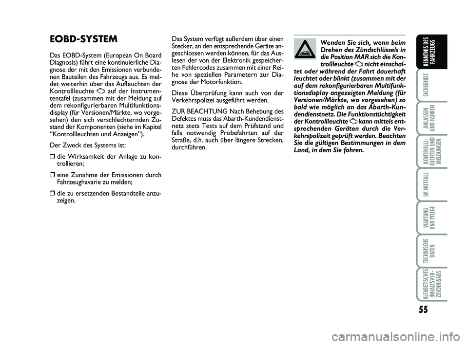 Abarth 500 2013  Betriebsanleitung (in German) 55
SICHERHEIT
ANLASSEN 
UND FAHREN
KONTROLLL-
EUCHTEN UND
MELDUNGEN
IM NOTFALL
WARTUNG 
UND PFLEGE
TECHNISCHE
DATEN
ALFABETISCHES
INHALTSVER-
ZEICHNISABS
KENNTNIS DES
FAHRZEUGS
Das System verfügt au