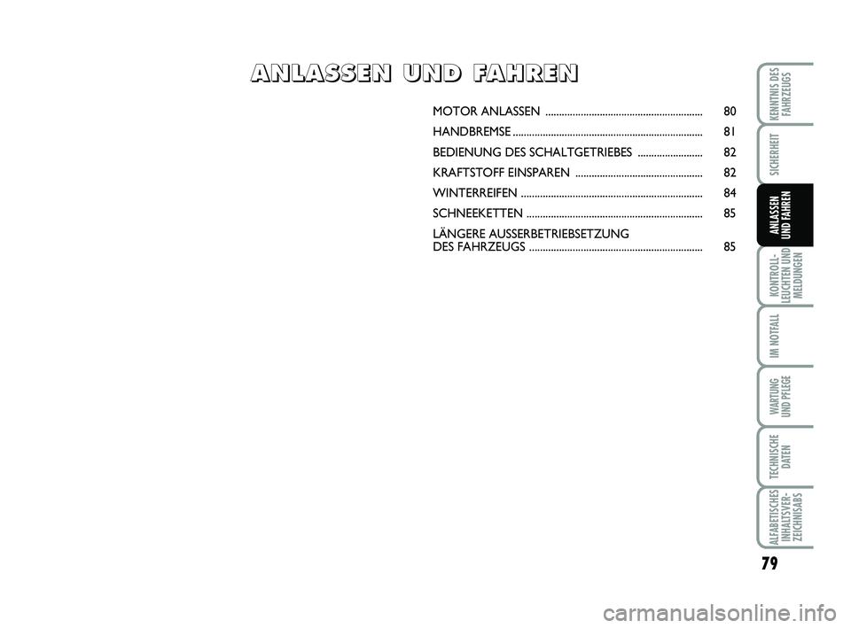 Abarth 500 2013  Betriebsanleitung (in German) 79
KONTROLL-
LEUCHTEN UND
MELDUNGEN
IM NOTFALL
WARTUNG 
UND PFLEGE
TECHNISCHE
DATEN
ALFABETISCHES
INHALTSVER-
ZEICHNISABS
KENNTNIS DES
FAHRZEUGS
SICHERHEIT
ANLASSEN 
UND FAHREN
MOTOR ANLASSEN ........