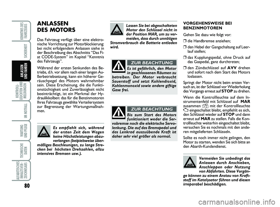 Abarth 500 2013  Betriebsanleitung (in German) VORGEHENSWEISE BEI
BENZINMOTOREN
Gehen Sie dazu wie folgt vor:
❒die Handbremse anziehen; 
❒den Hebel der Gangschaltung auf Leer-
lauf stellen;
❒das Kupplungspedal, ohne Druck auf
das Gaspedal, g