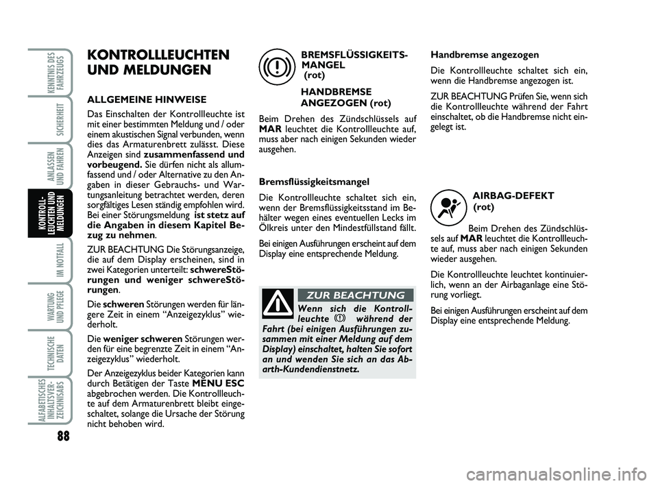 Abarth 500 2013  Betriebsanleitung (in German) 88
IM NOTFALL
WARTUNG 
UND PFLEGE
TECHNISCHE
DATEN
ALFABETISCHES
INHALTSVER-
ZEICHNISABS
KENNTNIS DES
FAHRZEUGS
SICHERHEIT
ANLASSEN 
UND FAHREN
KONTROLL-
LEUCHTEN UND
MELDUNGEN
KONTROLLLEUCHTEN
UND ME