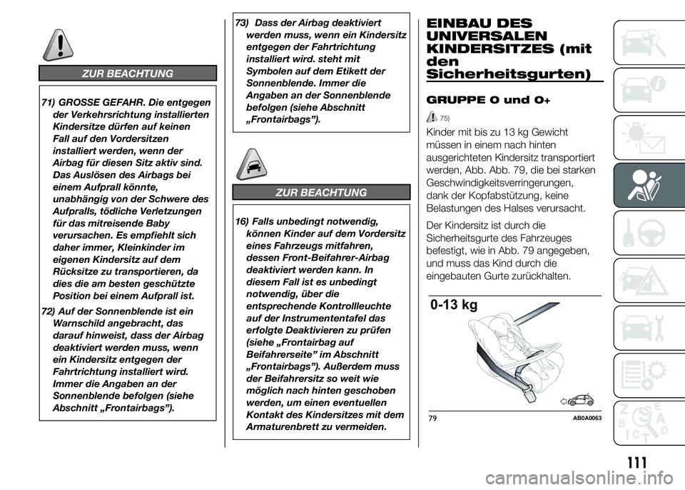 Abarth 500 2015  Betriebsanleitung (in German) ZUR BEACHTUNG
71) GROSSE GEFAHR. Die entgegen
der Verkehrsrichtung installierten
Kindersitze dürfen auf keinen
Fall auf den Vordersitzen
installiert werden, wenn der
Airbag für diesen Sitz aktiv sin
