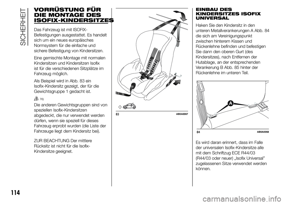 Abarth 500 2015  Betriebsanleitung (in German) VORRÜSTUNG FÜR
DIE MONTAGE DES
ISOFIX-KINDERSITZES
Das Fahrzeug ist mit ISOFIX-
Befestigungen ausgestattet. Es handelt
sich um ein neues europäisches
Normsystem für die einfache und
sichere Befest