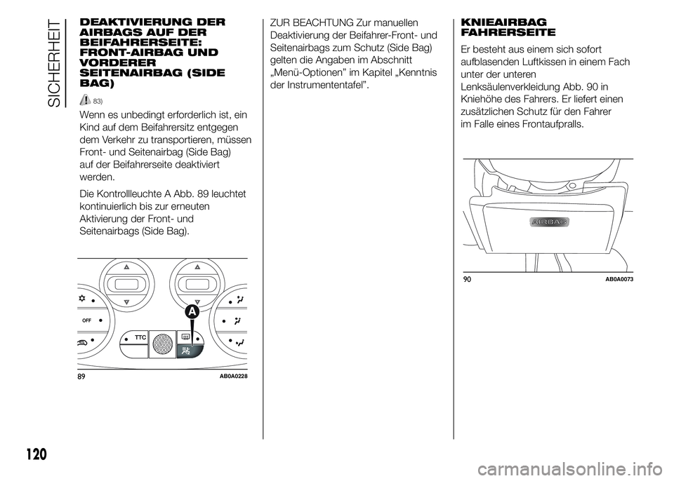 Abarth 500 2015  Betriebsanleitung (in German) 90AB0A0073
120
SICHERHEIT
KNIEAIRBAG
FAHRERSEITE
Er besteht aus einem sich sofort
aufblasenden Luftkissen in einem Fach
unter der unteren
Lenksäulenverkleidung Abb. 90 in
Kniehöhe des Fahrers. Er li