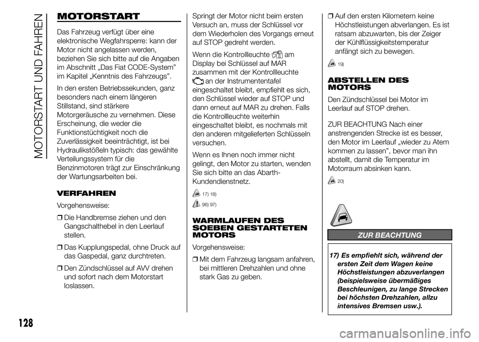 Abarth 500 2016  Betriebsanleitung (in German) MOTORSTART
Das Fahrzeug verfügt über eine
elektronische Wegfahrsperre: kann der
Motor nicht angelassen werden,
beziehen Sie sich bitte auf die Angaben
im Abschnitt „Das Fiat CODE-System”
im Kapi