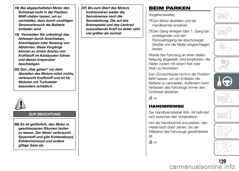Abarth 500 2015  Betriebsanleitung (in German) 18) Bei abgeschalteten Motor den
Schlüssel nicht in der Position
MAR stehen lassen, um zu
vermeiden, dass durch unnötigen
Stromverbrauch die Batterie
entladen wird.
19) Vermeiden Sie unbedingt das
A