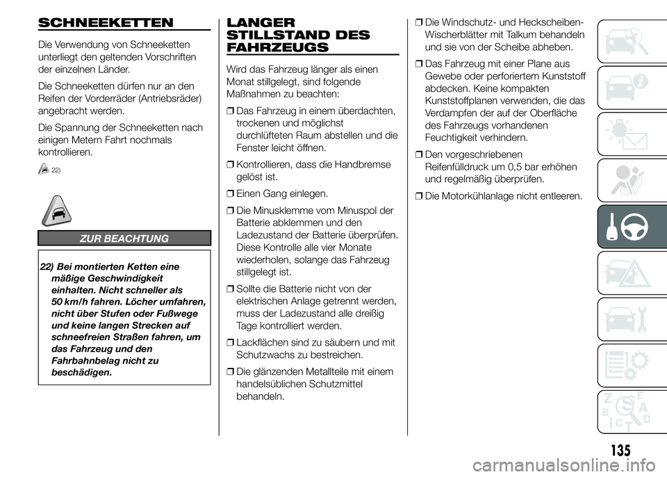 Abarth 500 2015  Betriebsanleitung (in German) SCHNEEKETTEN
Die Verwendung von Schneeketten
unterliegt den geltenden Vorschriften
der einzelnen Länder.
Die Schneeketten dürfen nur an den
Reifen der Vorderräder (Antriebsräder)
angebracht werden