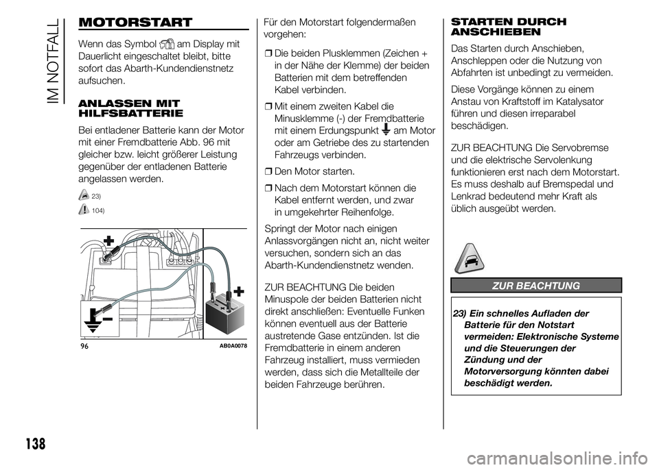 Abarth 500 2015  Betriebsanleitung (in German) MOTORSTART
Wenn das Symbolam Display mit
Dauerlicht eingeschaltet bleibt, bitte
sofort das Abarth-Kundendienstnetz
aufsuchen.
ANLASSEN MIT
HILFSBATTERIE
Bei entladener Batterie kann der Motor
mit eine