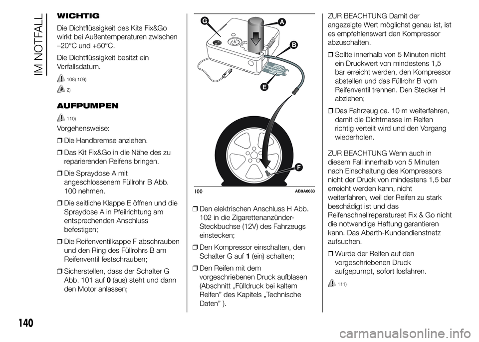 Abarth 500 2015  Betriebsanleitung (in German) WICHTIG
Die Dichtflüssigkeit des Kits Fix&Go
wirkt bei Außentemperaturen zwischen
–20°C und +50°C.
Die Dichtflüssigkeit besitzt ein
Verfallsdatum.
108) 109)
2)
AUFPUMPEN
110)
Vorgehensweise:
