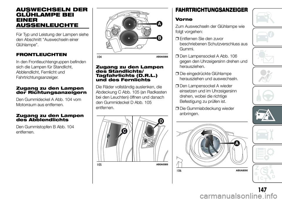 Abarth 500 2015  Betriebsanleitung (in German) AUSWECHSELN DER
GLÜHLAMPE BEI
EINER
AUSSENLEUCHTE
Für Typ und Leistung der Lampen siehe
den Abschnitt “Auswechseln einer
Glühlampe”.
FRONTLEUCHTEN
In den Frontleuchtengruppen befinden
sich die 
