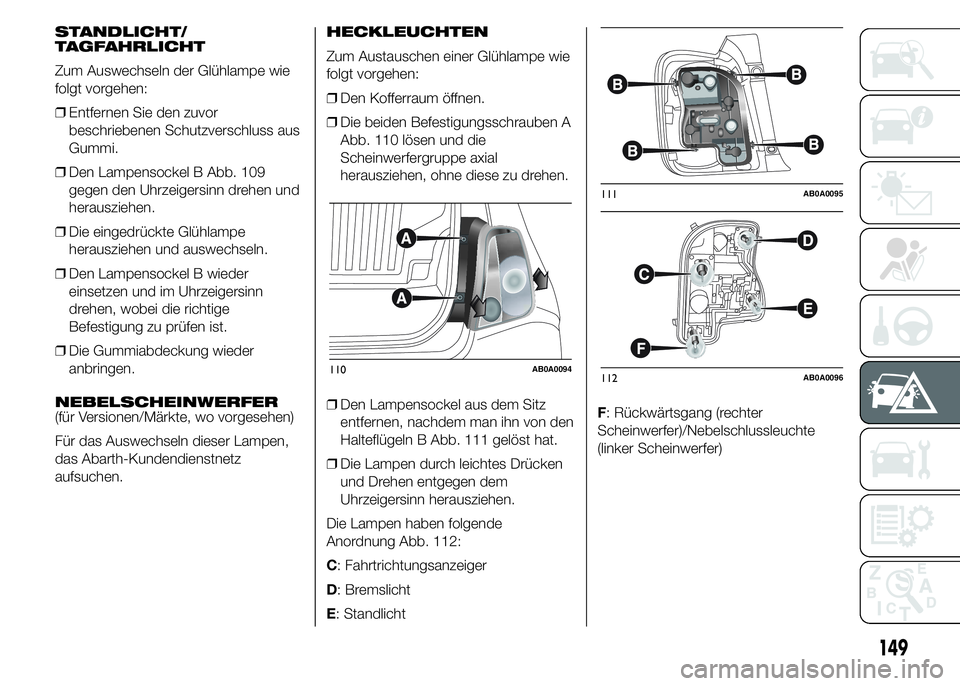 Abarth 500 2015  Betriebsanleitung (in German) STANDLICHT/
TAGFAHRLICHT
Zum Auswechseln der Glühlampe wie
folgt vorgehen:
❒Entfernen Sie den zuvor
beschriebenen Schutzverschluss aus
Gummi.
❒Den Lampensockel B Abb. 109
gegen den Uhrzeigersinn 