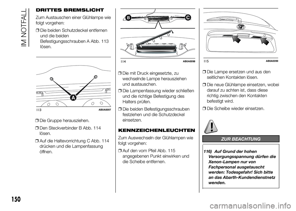 Abarth 500 2015  Betriebsanleitung (in German) ❒Die Gruppe herausziehen.
❒Den Steckverbinder B Abb. 114
lösen.
❒Auf die Haltevorrichtung C Abb. 114
drücken und die Lampenfassung
öffnen.❒Die mit Druck eingesetzte, zu
wechselnde Lampe her