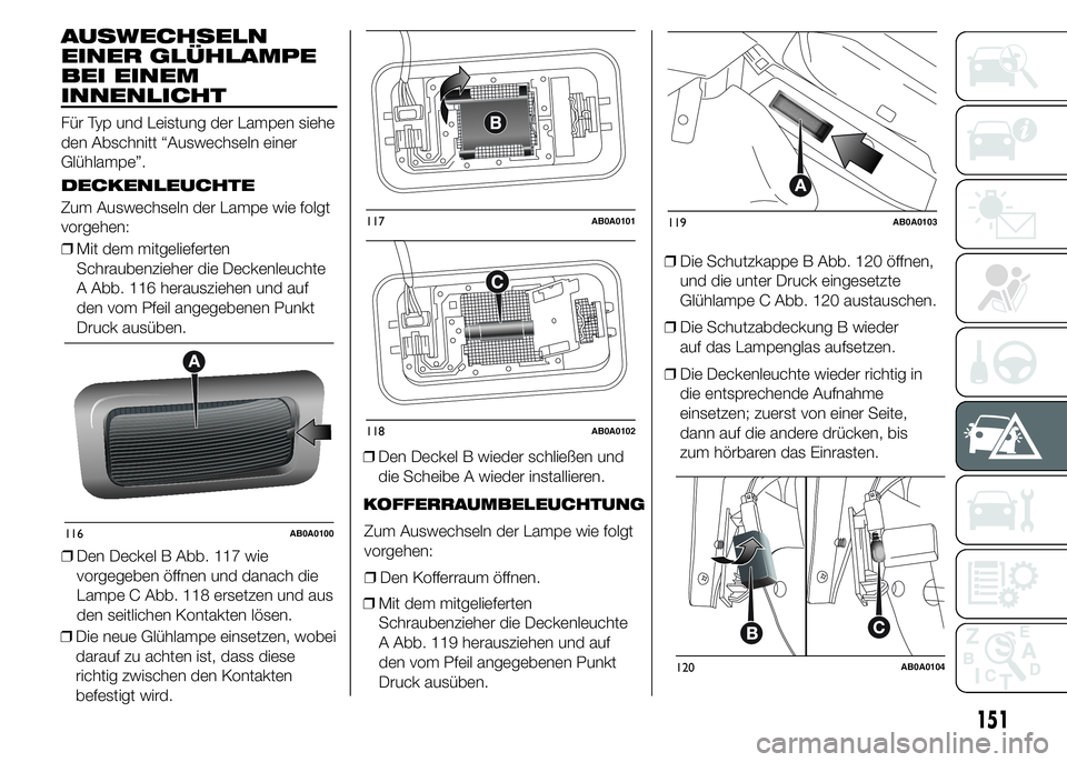 Abarth 500 2015  Betriebsanleitung (in German) AUSWECHSELN
EINER GLÜHLAMPE
BEI EINEM
INNENLICHT
Für Typ und Leistung der Lampen siehe
den Abschnitt “Auswechseln einer
Glühlampe”.
DECKENLEUCHTE
Zum Auswechseln der Lampe wie folgt
vorgehen:

