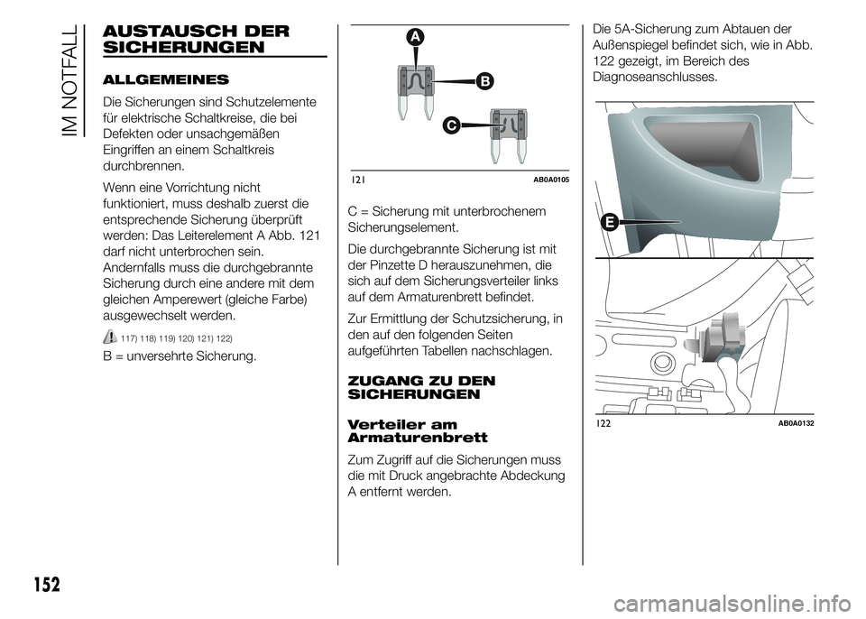Abarth 500 2015  Betriebsanleitung (in German) AUSTAUSCH DER
SICHERUNGEN
ALLGEMEINES
Die Sicherungen sind Schutzelemente
für elektrische Schaltkreise, die bei
Defekten oder unsachgemäßen
Eingriffen an einem Schaltkreis
durchbrennen.
Wenn eine V