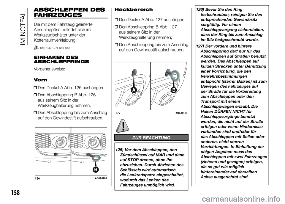 Abarth 500 2015  Betriebsanleitung (in German) ABSCHLEPPEN DES
FAHRZEUGES
Die mit dem Fahrzeug gelieferte
Abschleppöse befindet sich im
Werkzeugbehälter unter der
Kofferraumverkleidung.
125) 126) 127) 128) 129)
EINHAKEN DES
ABSCHLEPPRINGS
Vorgeh