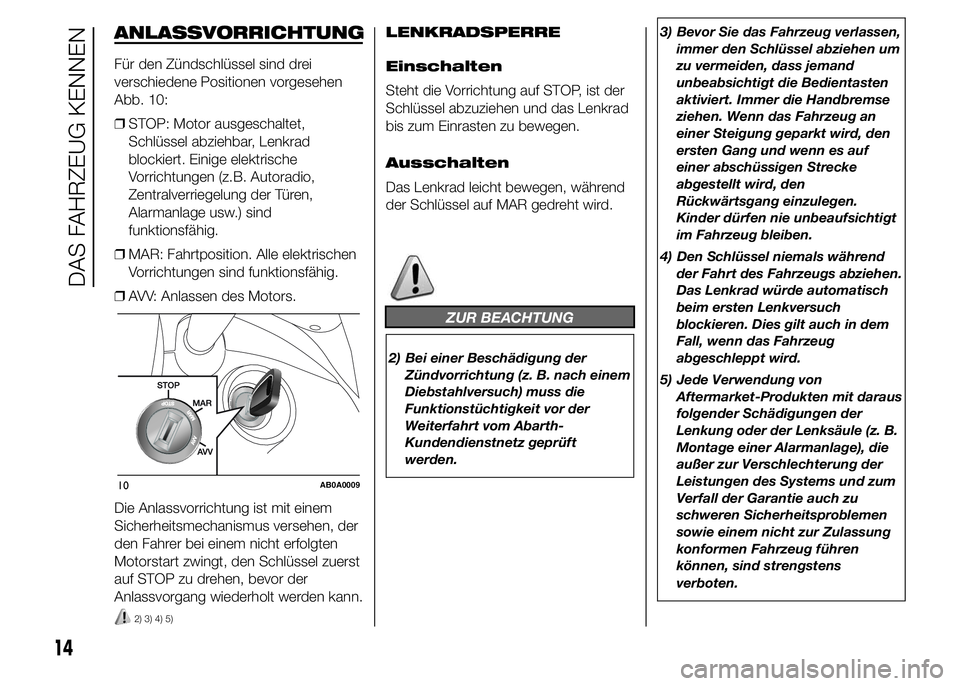 Abarth 500 2016  Betriebsanleitung (in German) ANLASSVORRICHTUNG
Für den Zündschlüssel sind drei
verschiedene Positionen vorgesehen
Abb. 10:
❒STOP: Motor ausgeschaltet,
Schlüssel abziehbar, Lenkrad
blockiert. Einige elektrische
Vorrichtungen