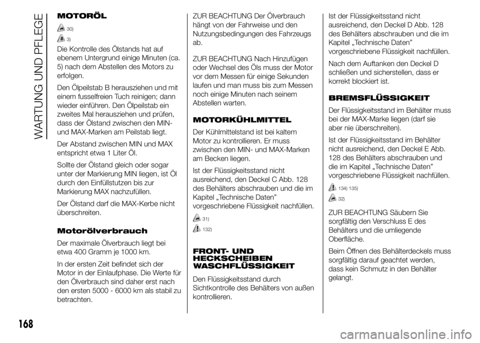 Abarth 500 2015  Betriebsanleitung (in German) MOTORÖL
30)
3)
Die Kontrolle des Ölstands hat auf
ebenem Untergrund einige Minuten (ca.
5) nach dem Abstellen des Motors zu
erfolgen.
Den Ölpeilstab B herausziehen und mit
einem fusselfreien Tuch r