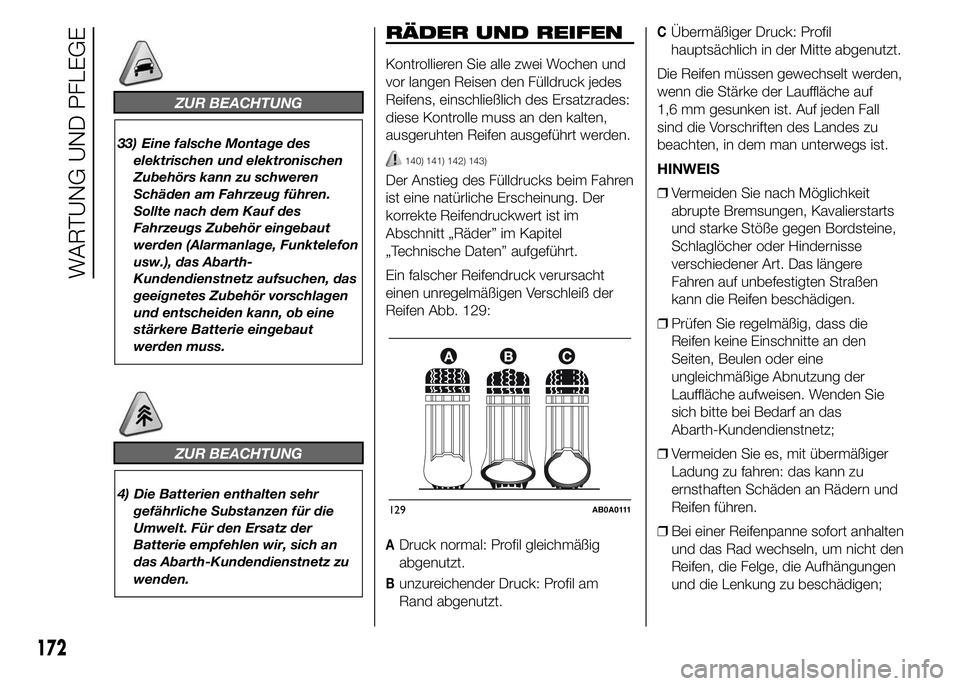 Abarth 500 2015  Betriebsanleitung (in German) ZUR BEACHTUNG
33) Eine falsche Montage des
elektrischen und elektronischen
Zubehörs kann zu schweren
Schäden am Fahrzeug führen.
Sollte nach dem Kauf des
Fahrzeugs Zubehör eingebaut
werden (Alarma