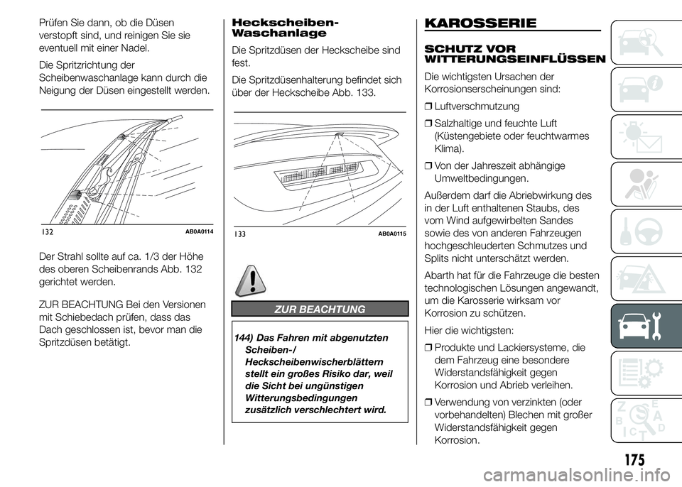 Abarth 500 2015  Betriebsanleitung (in German) Prüfen Sie dann, ob die Düsen
verstopft sind, und reinigen Sie sie
eventuell mit einer Nadel.
Die Spritzrichtung der
Scheibenwaschanlage kann durch die
Neigung der Düsen eingestellt werden.
Der Str
