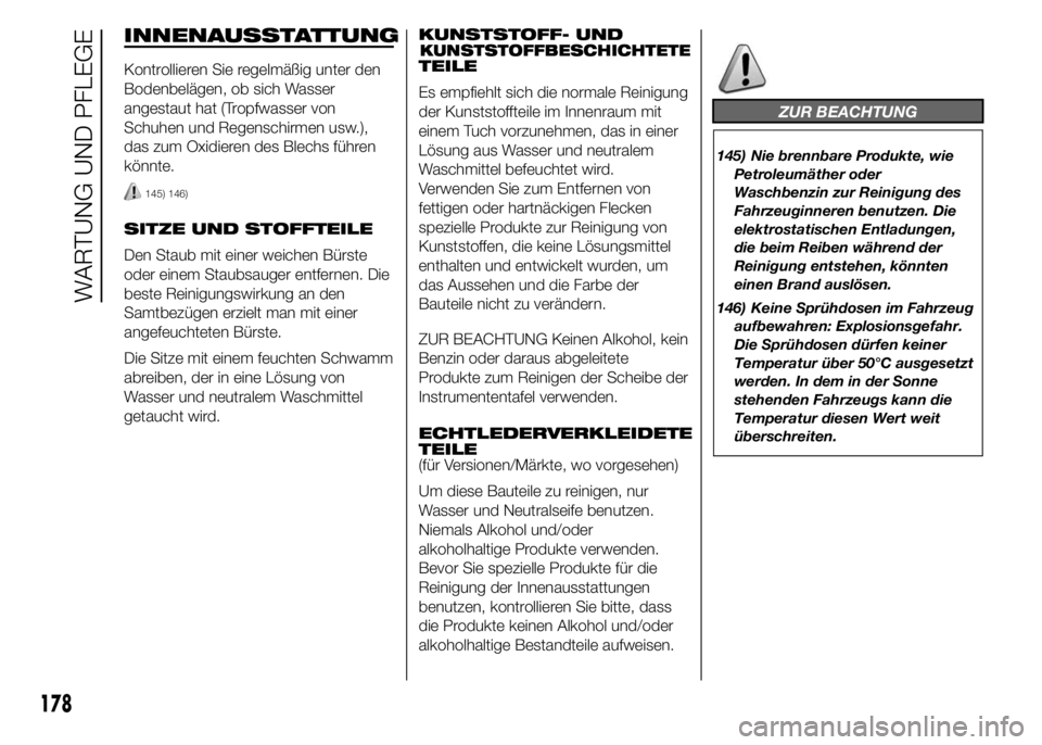 Abarth 500 2015  Betriebsanleitung (in German) INNENAUSSTATTUNG
Kontrollieren Sie regelmäßig unter den
Bodenbelägen, ob sich Wasser
angestaut hat (Tropfwasser von
Schuhen und Regenschirmen usw.),
das zum Oxidieren des Blechs führen
könnte.
14