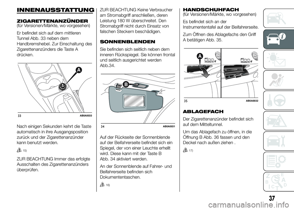 Abarth 500 2015  Betriebsanleitung (in German) INNENAUSSTATTUNG
ZIGARETTENANZÜNDER
(für Versionen/Märkte, wo vorgesehen)
Er befindet sich auf dem mittleren
Tunnel Abb. 33 neben dem
Handbremshebel. Zur Einschaltung des
Zigarettenanzünders die T