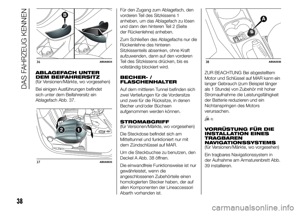 Abarth 500 2016  Betriebsanleitung (in German) ABLAGEFACH UNTER
DEM BEIFAHRERSITZ
(für Versionen/Märkte, wo vorgesehen)
Bei einigen Ausführungen befindet
sich unter dem Beifahrersitz ein
Ablagefach Abb. 37.Für den Zugang zum Ablagefach, den
vo