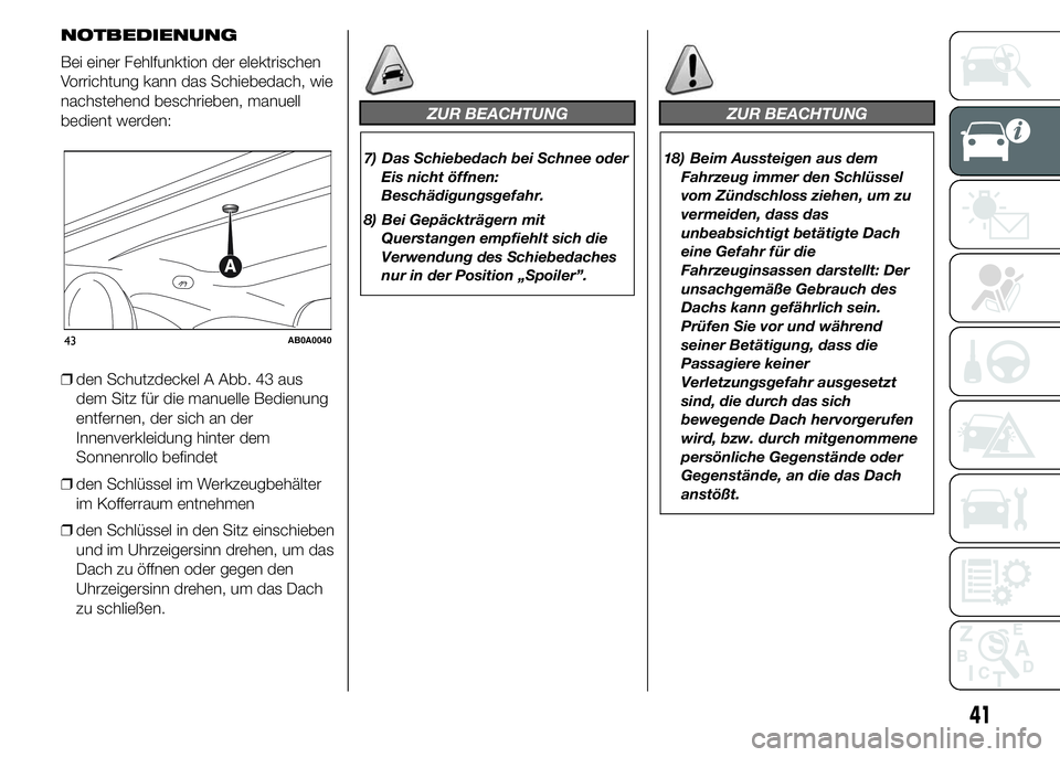 Abarth 500 2015  Betriebsanleitung (in German) NOTBEDIENUNG
Bei einer Fehlfunktion der elektrischen
Vorrichtung kann das Schiebedach, wie
nachstehend beschrieben, manuell
bedient werden:
❒den Schutzdeckel A Abb. 43 aus
dem Sitz für die manuelle