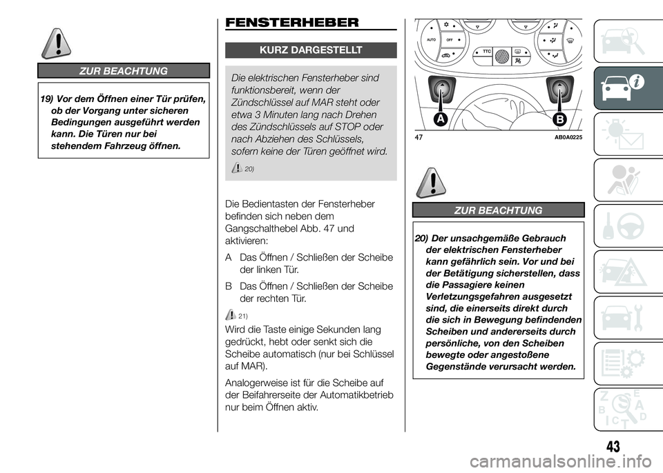 Abarth 500 2015  Betriebsanleitung (in German) ZUR BEACHTUNG
19) Vor dem Öffnen einer Tür prüfen,
ob der Vorgang unter sicheren
Bedingungen ausgeführt werden
kann. Die Türen nur bei
stehendem Fahrzeug öffnen.
FENSTERHEBER
KURZ DARGESTELLT
Di